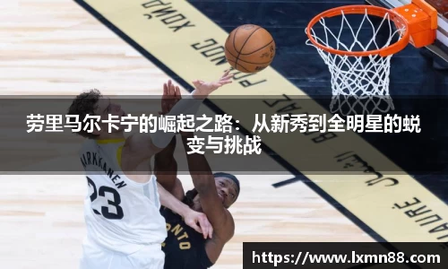 劳里马尔卡宁的崛起之路：从新秀到全明星的蜕变与挑战