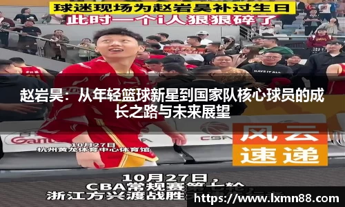 赵岩昊：从年轻篮球新星到国家队核心球员的成长之路与未来展望
