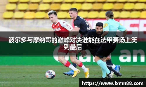 波尔多与摩纳哥的巅峰对决谁能在法甲赛场上笑到最后