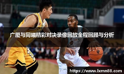 广厦与同曦精彩对决录像回放全程回顾与分析